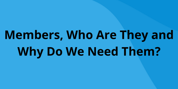 Members, Who Are They and Why Do We Need Them
